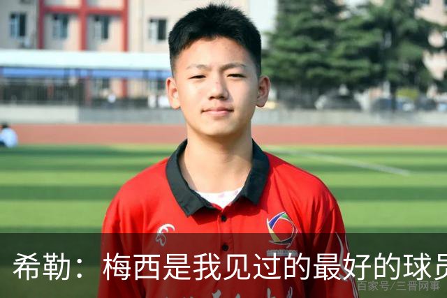 希勒：梅西是我见过的最好的球员，他为人还特别低调