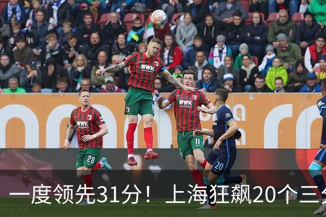 一度领先31分！上海狂飙20个三分打崩广东防线 卢伟末节放水还3-17