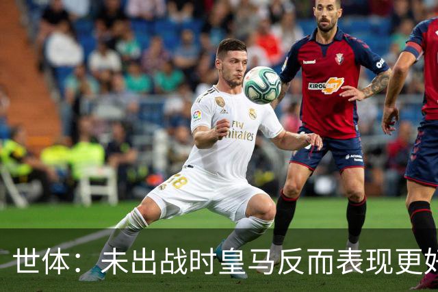 世体：未出战时皇马反而表现更好，维尼修斯成为国家德比最大输家
