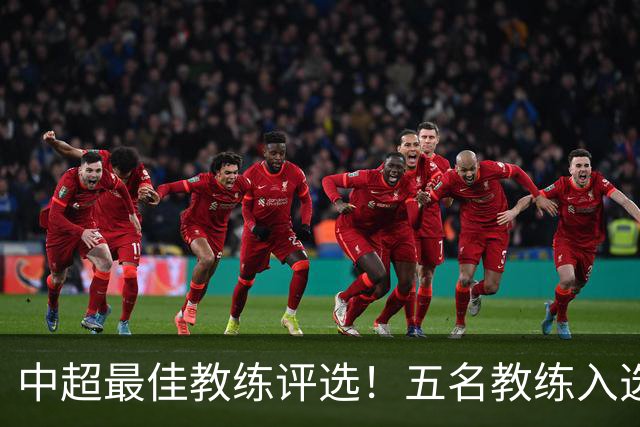 中超最佳教练评选！五名教练入选，究竟花落谁家？