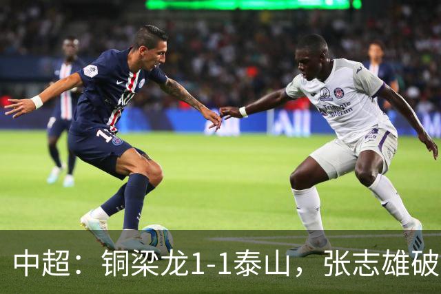 中超：铜梁龙1-1泰山，张志雄破门，卡扎伊什维利扳平