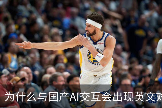 为什么与国产AI交互会出现英文对话？界面是中文底层是英文，难道是二道贩子？