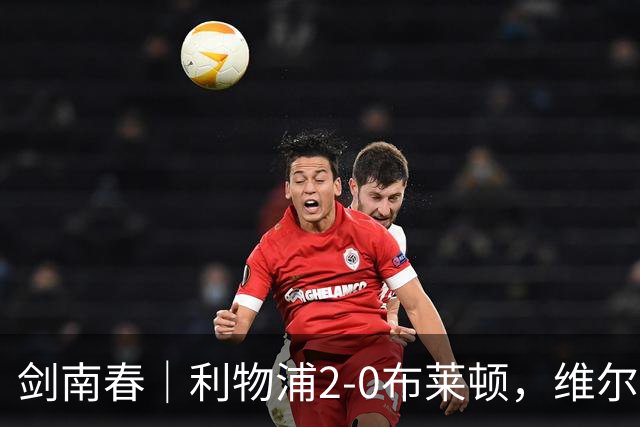 剑南春｜利物浦2-0布莱顿，维尔茨造格罗斯乌龙，伊萨克破门