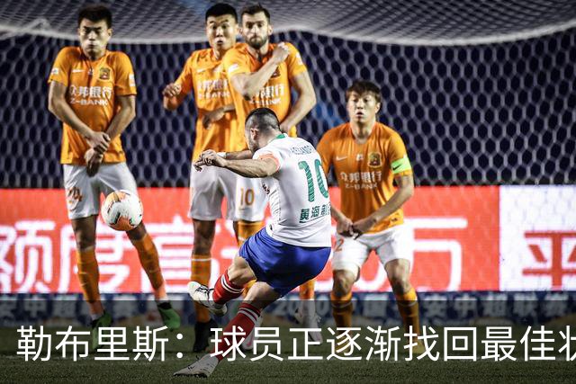 勒布里斯：球员正逐渐找回最佳状态，我们需要保持稳定