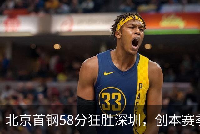 北京首钢58分狂胜深圳，创本赛季CBA单场最大分差纪录，两队差距真这么大吗？这场惨败对深圳队影响多大？