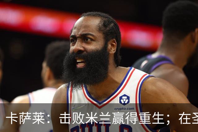 卡萨莱：击败米兰赢得重生；在圣西罗赢球太特别