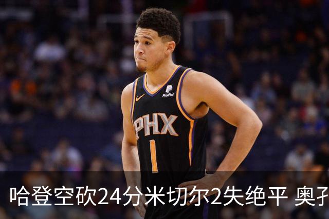 哈登空砍24分米切尔2失绝平 奥孔古29+12老鹰胜骑士