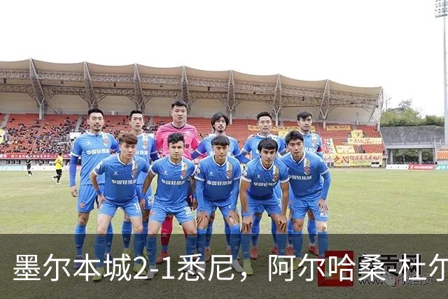 墨尔本城2-1悉尼，阿尔哈桑-杜尔破门，马比尔建功