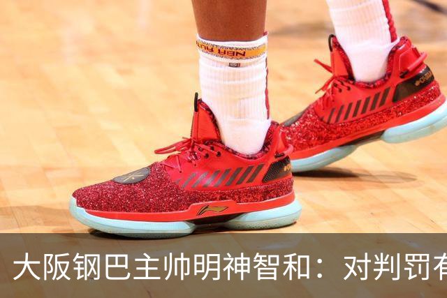 大阪钢巴主帅明神智和：对判罚有我自己的想法，丢掉2分太可惜