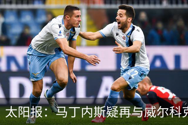 太阳报：马丁内斯疑再与威尔科克斯争执，今夏或自由身离队