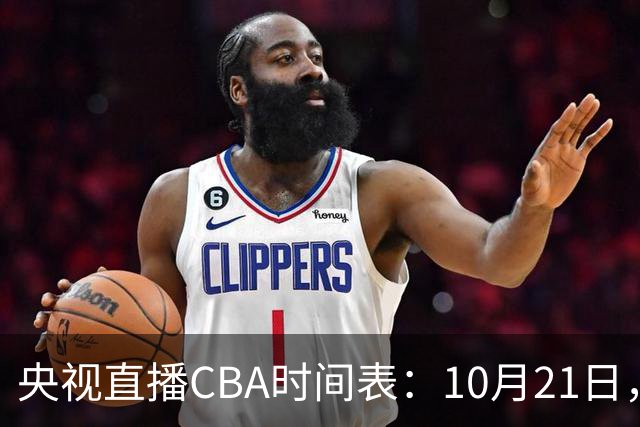 央视直播CBA时间表：10月21日，CCTV5直播浙江PK山东