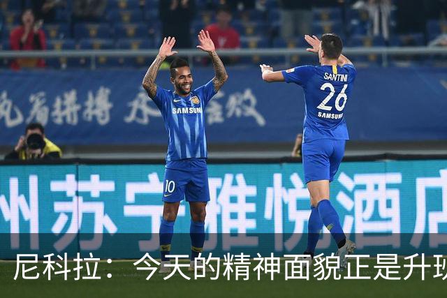 尼科拉：今天的精神面貌正是升班马想要留在这个级别必须具备