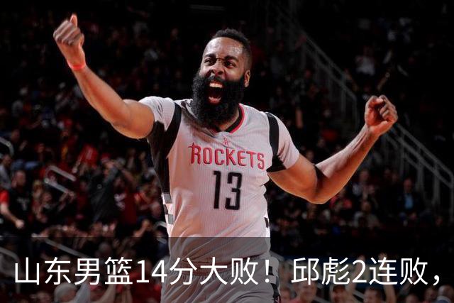 山东男篮14分大败！邱彪2连败，班顿17分，王岚嵚10分