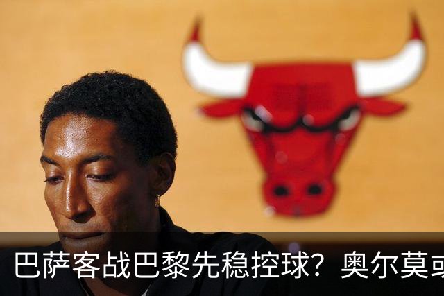 巴萨客战巴黎先稳控球？奥尔莫或成巴萨控局钥匙