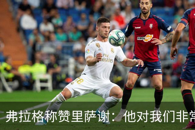 弗拉格称赞里萨谢：他对我们非常重要 能用不同方式影响比赛