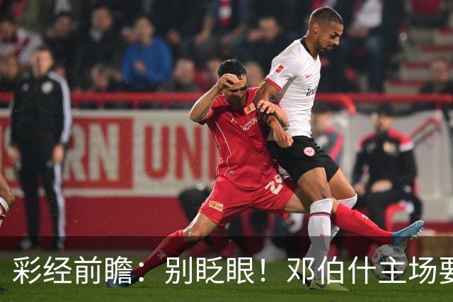 彩经前瞻：别眨眼！邓伯什主场要拿奥斯“祭旗”，主胜只是起步