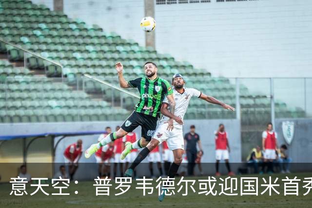 意天空：普罗韦德尔或迎国米首秀，博尼、皮奥争首发