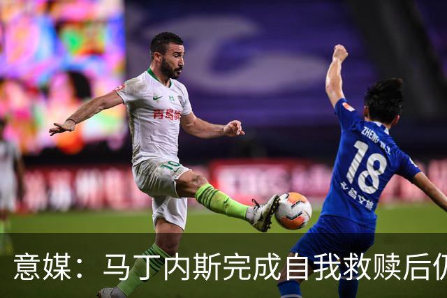 意媒：马丁内斯完成自我救赎后仍是主力，普罗韦德尔施压