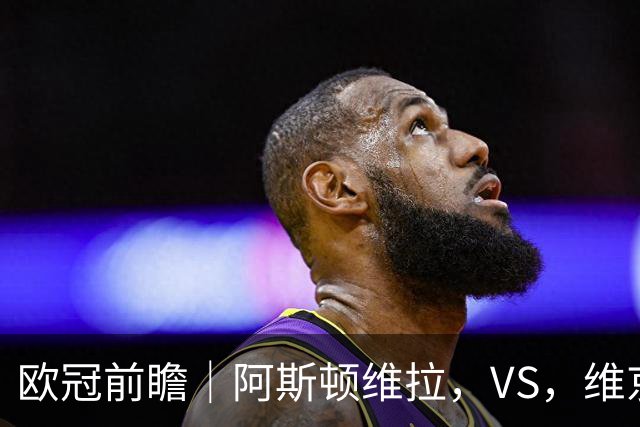 欧冠前瞻｜阿斯顿维拉，VS，维京：北欧欧冠黑马维京挑战两连胜维拉