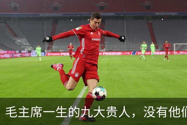 毛主席一生的九大贵人，没有他们，就没有新中国