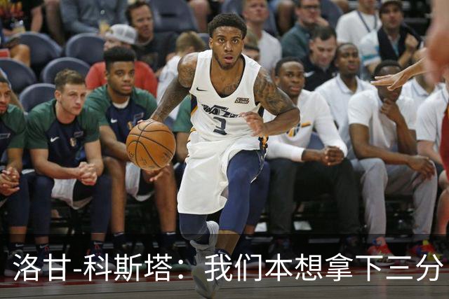 洛甘-科斯塔：我们本想拿下三分，但也要看到积极的一面
