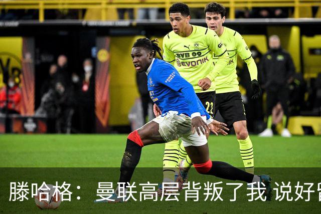 滕哈格：曼联高层背叛了我 说好留下麦克托米奈转头就卖了