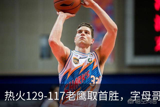 热火129-117老鹰取首胜，字母哥24+18，阿德巴约24+9