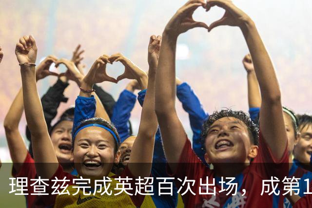 理查兹完成英超百次出场，成第14位达此里程碑的美国球员