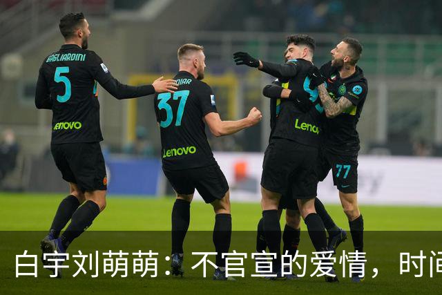 白宇刘萌萌：不官宣的爱情，时间早已自证
