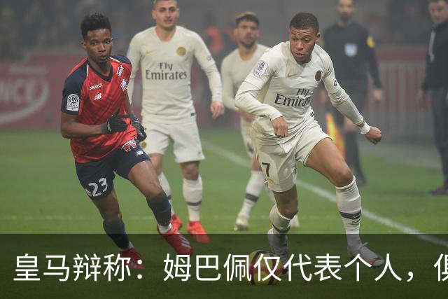 皇马辩称：姆巴佩仅代表个人，俱乐部和中国赞助商合作照常；此前中国足协进行严正交涉 ，要求涉事球员和皇马作出公开正式道歉