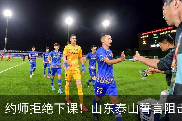 约师拒绝下课！山东泰山誓言阻击成都蓉城，王大雷：胜利献给郑铮