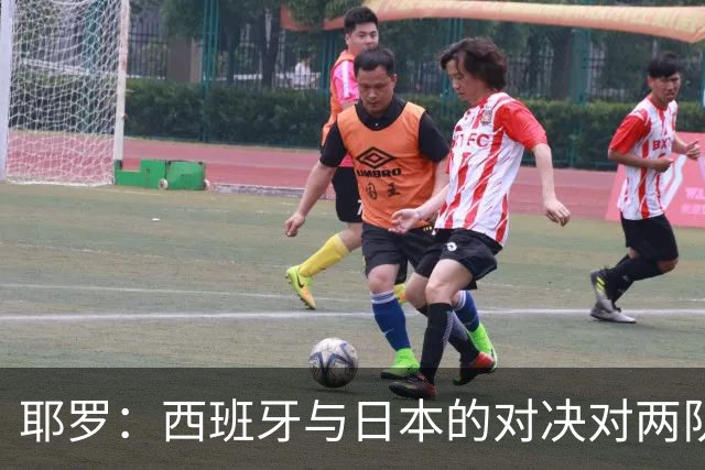 耶罗：西班牙与日本的对决对两队来说都是苦战
