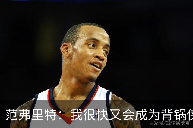 范弗里特：我很快又会成为背锅侠 在联盟10年什么场面都见过