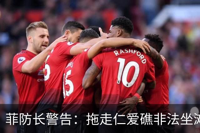 菲防长警告：拖走仁爱礁非法坐滩的破军舰，将被视为“战争行为”