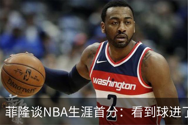 菲隆谈NBA生涯首分：看到球进了感觉很棒 我会始终做好准备