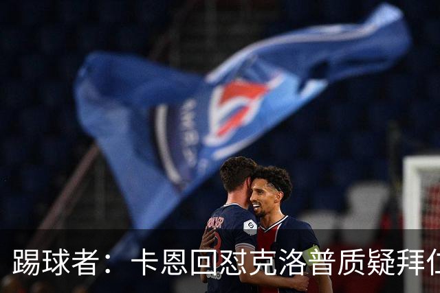 踢球者：卡恩回怼克洛普质疑拜仁无球防守