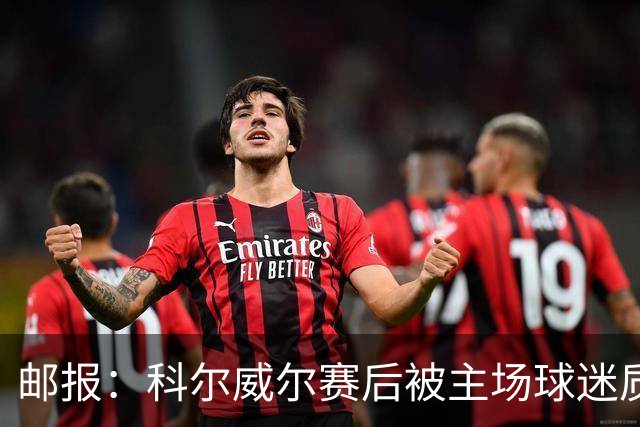 邮报：科尔威尔赛后被主场球迷质疑表现，疑似起冲突