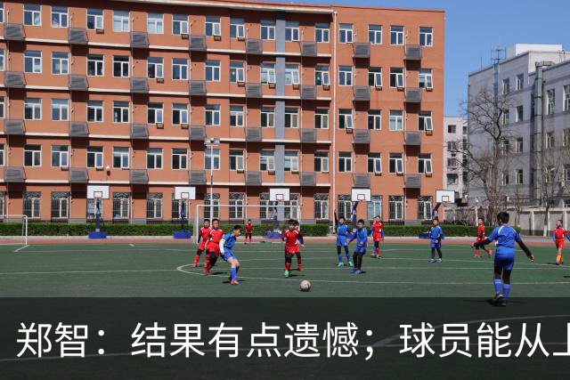 郑智：结果有点遗憾；球员能从上轮大比分失利中走出来不容易