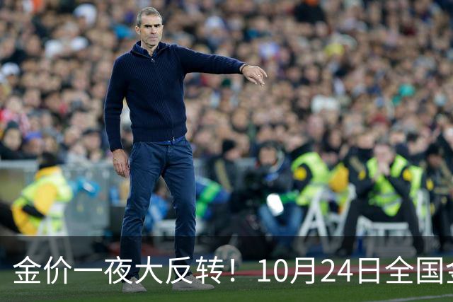 金价一夜大反转！10月24日全国金店最新价出炉，现在入手划算吗？