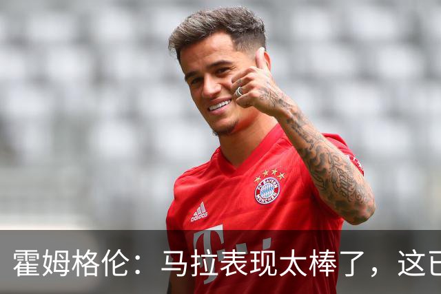霍姆格伦：马拉表现太棒了，这已不让人惊讶