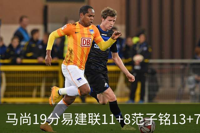 马尚19分易建联11+8范子铭13+7 广东大胜北京