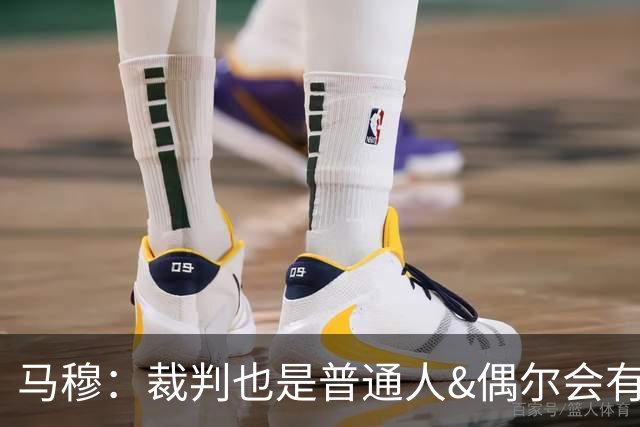 马穆：裁判也是普通人&偶尔会有误判 犯错在所难免&这可以理解