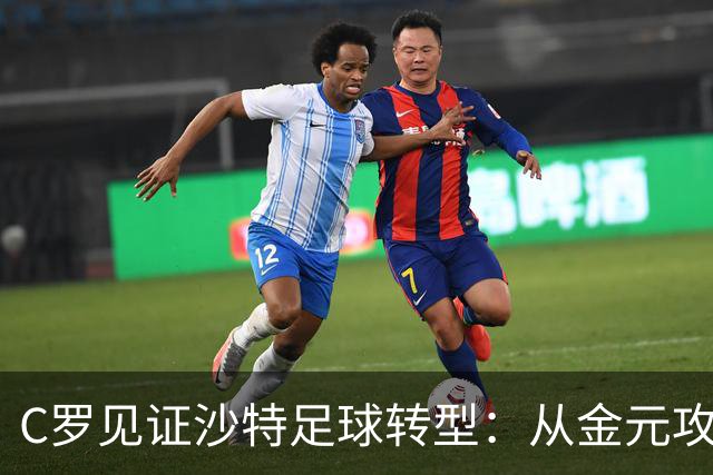C罗见证沙特足球转型：从金元攻势迈向理性投资时代