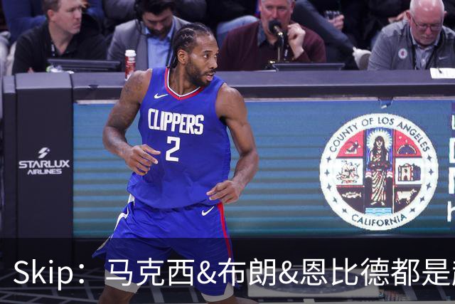 Skip：马克西&布朗&恩比德都是超巨 詹姆斯跟着躺赢了一把