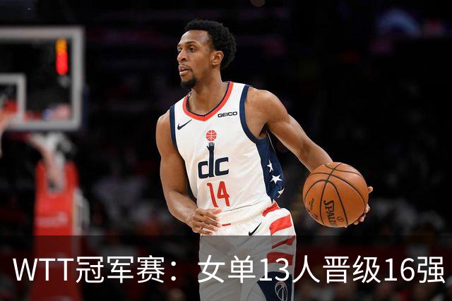 WTT冠军赛：女单13人晋级16强！国乒6战全胜，德国名将3-1过关